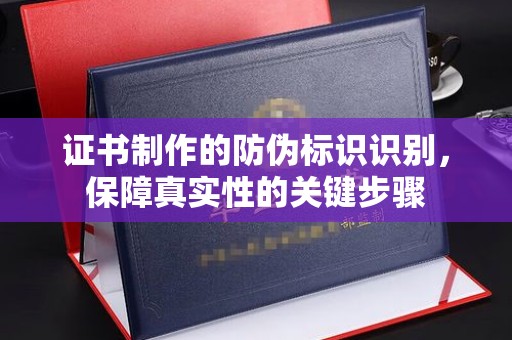 嵊泗证书制作的防伪标识识别，保障真实性的关键步骤